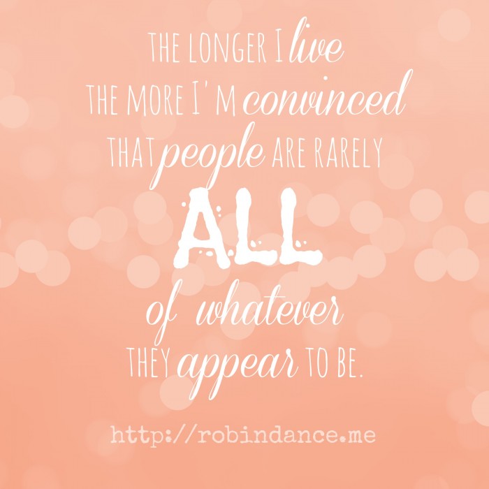 The longer I live the more I am convinced that people are rarely all of whatever they appear to be - Quote by Robin Dance
